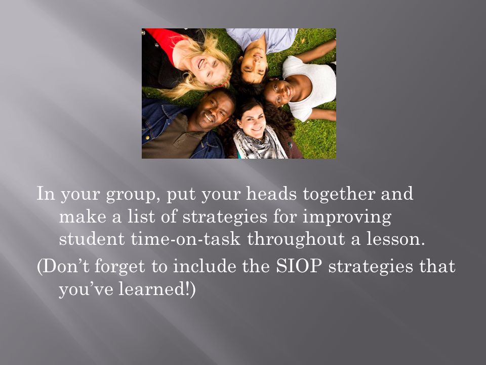 In your group, put your heads together and make a list of strategies for improving student time-on-task throughout a lesson.