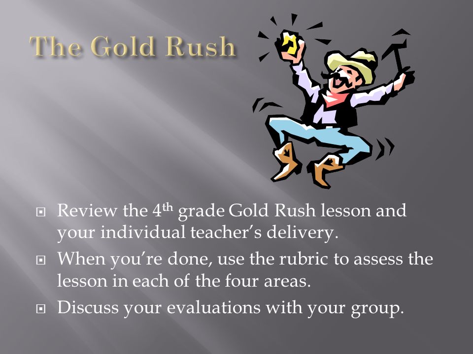 The Gold Rush Review the 4th grade Gold Rush lesson and your individual teacher’s delivery.
