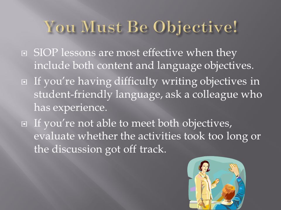 You Must Be Objective! SIOP lessons are most effective when they include both content and language objectives.