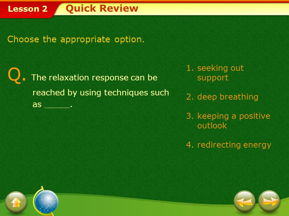 Quick Review Choose the appropriate option. Q. The relaxation response can be reached by using techniques such as _____.
