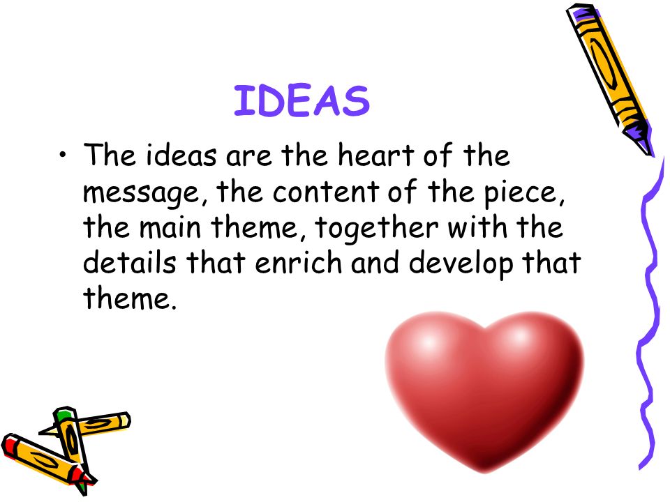 IDEAS The ideas are the heart of the message, the content of the piece, the main theme, together with the details that enrich and develop that theme.