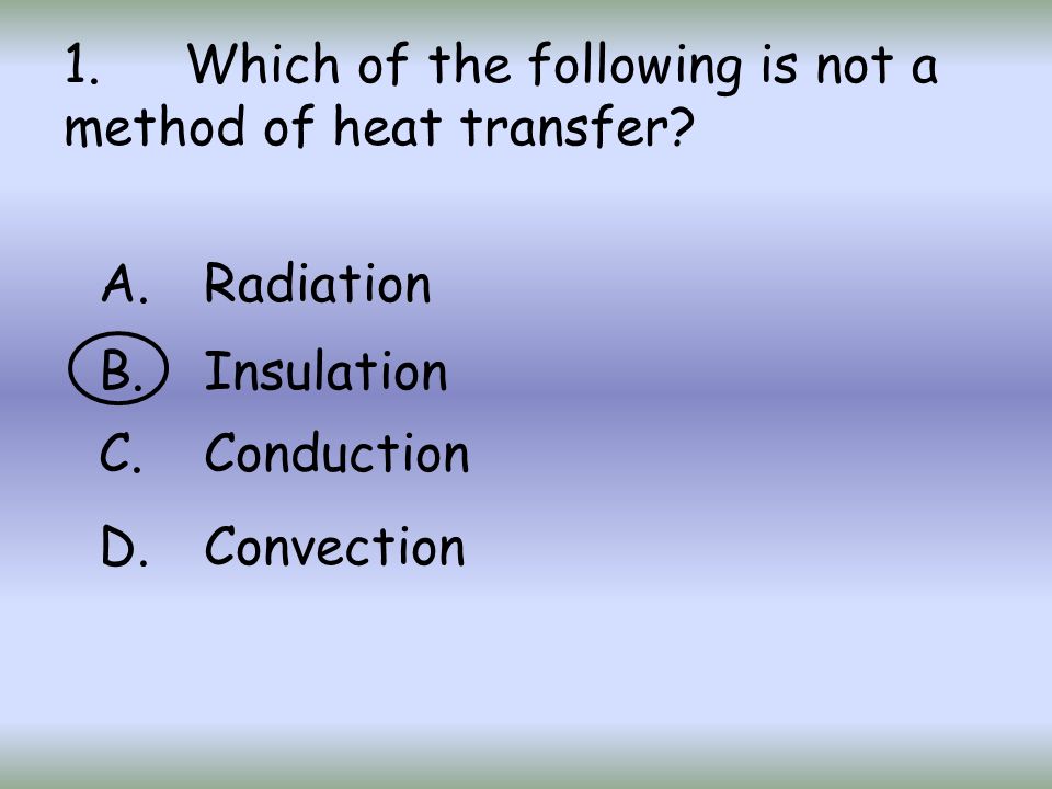 1. Which of the following is not a method of heat transfer