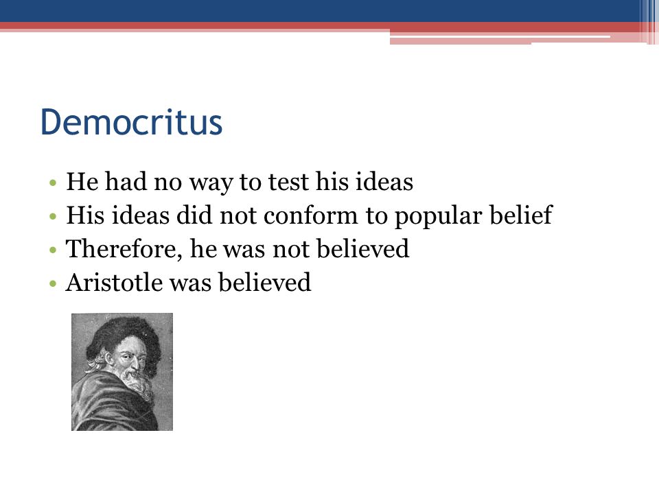 Democritus He had no way to test his ideas