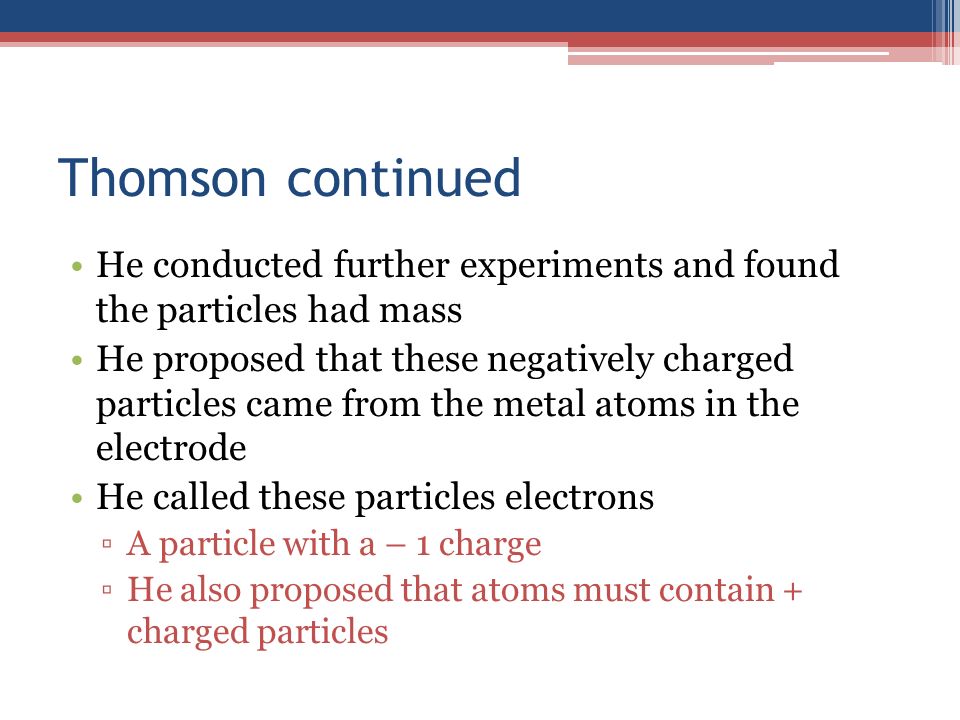 Thomson continued He conducted further experiments and found the particles had mass.