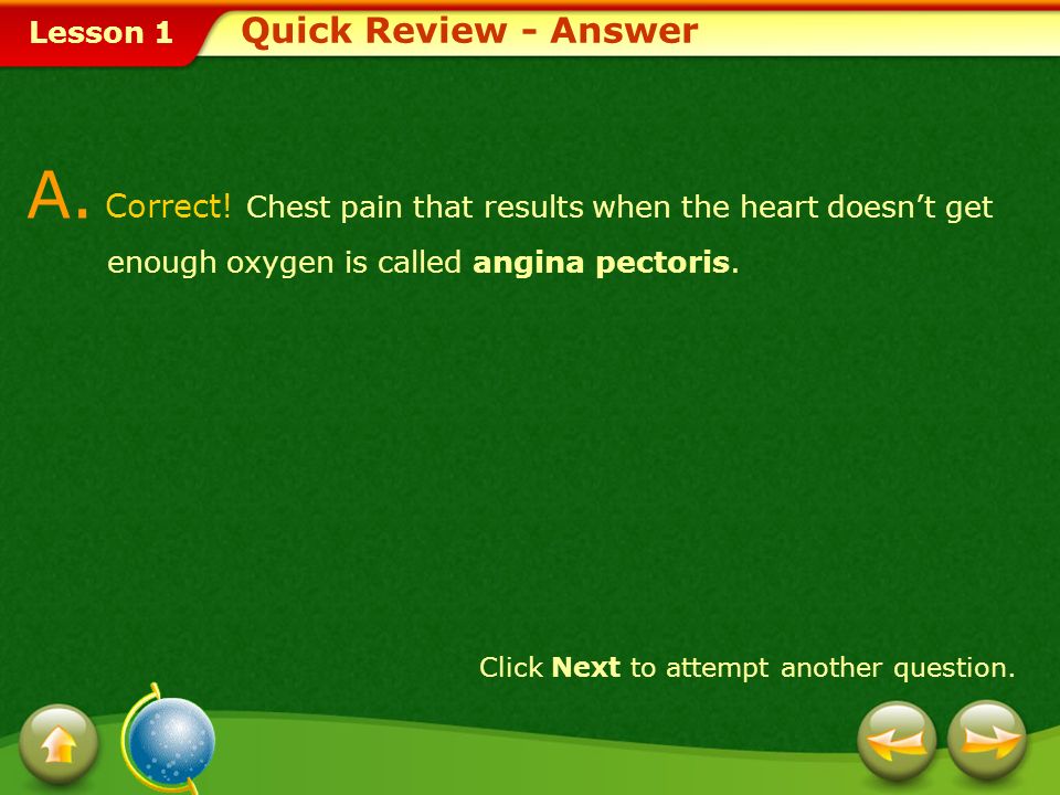 Quick Review - Answer A. Correct! Chest pain that results when the heart doesn’t get enough oxygen is called angina pectoris.