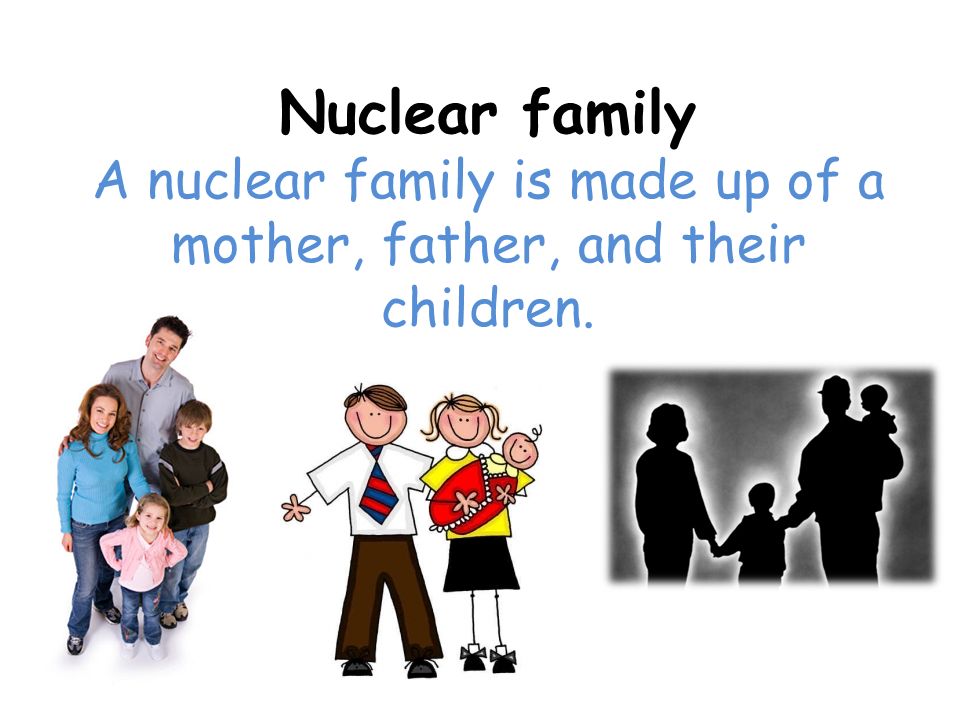 A nuclear family is made up of a mother, father, and their children.