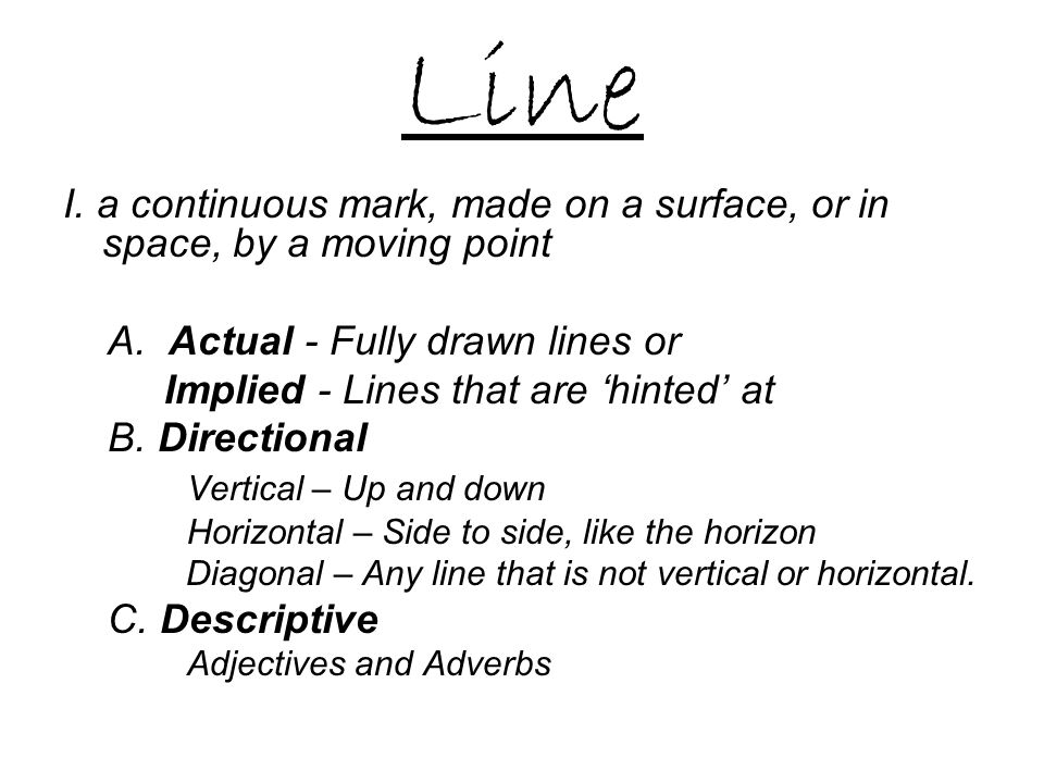 Line I. a continuous mark, made on a surface, or in space, by a moving point. A. Actual - Fully drawn lines or.