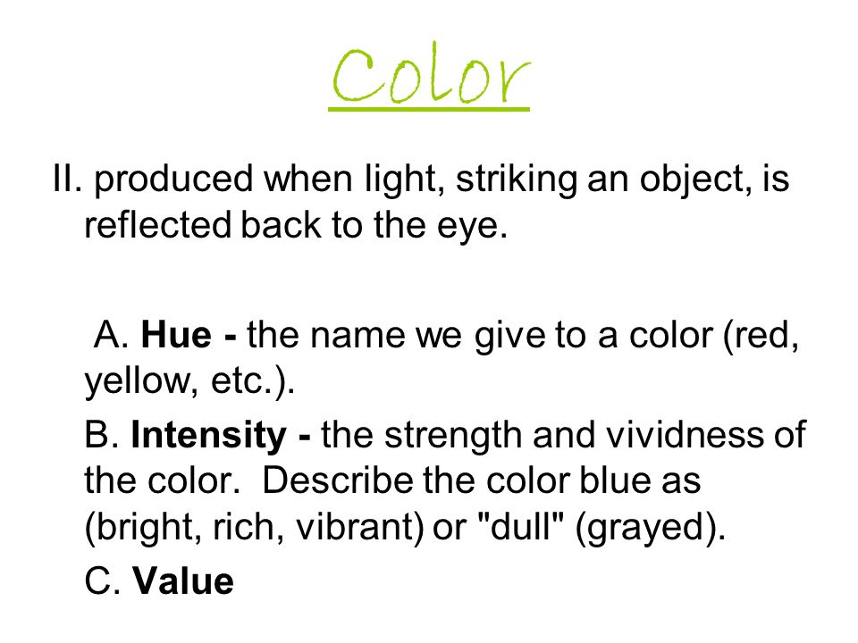 Color II. produced when light, striking an object, is reflected back to the eye. A. Hue - the name we give to a color (red, yellow, etc.).