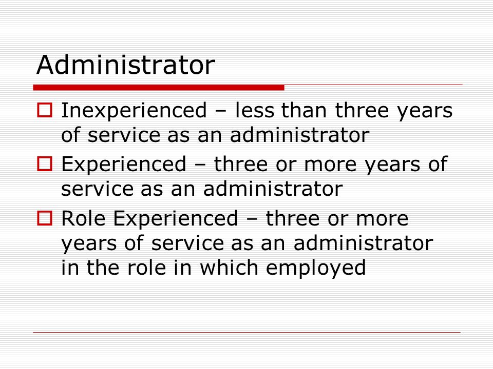 Administrator Inexperienced – less than three years of service as an administrator. Experienced – three or more years of service as an administrator.