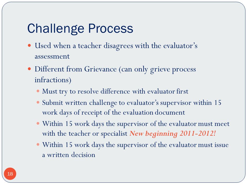 Challenge Process Used when a teacher disagrees with the evaluator’s assessment. Different from Grievance (can only grieve process infractions)
