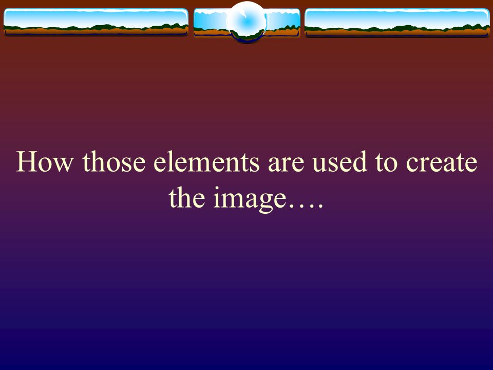 How those elements are used to create the image….
