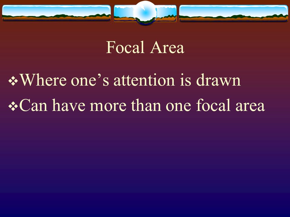 Focal Area Where one’s attention is drawn Can have more than one focal area