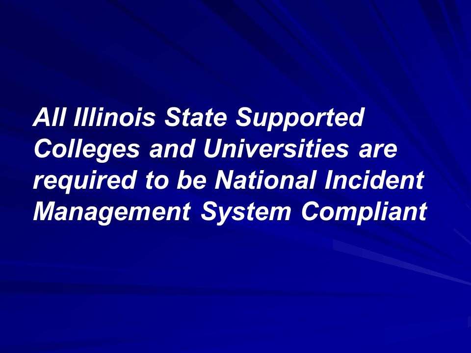 All Illinois State Supported Colleges and Universities are required to be National Incident Management System Compliant