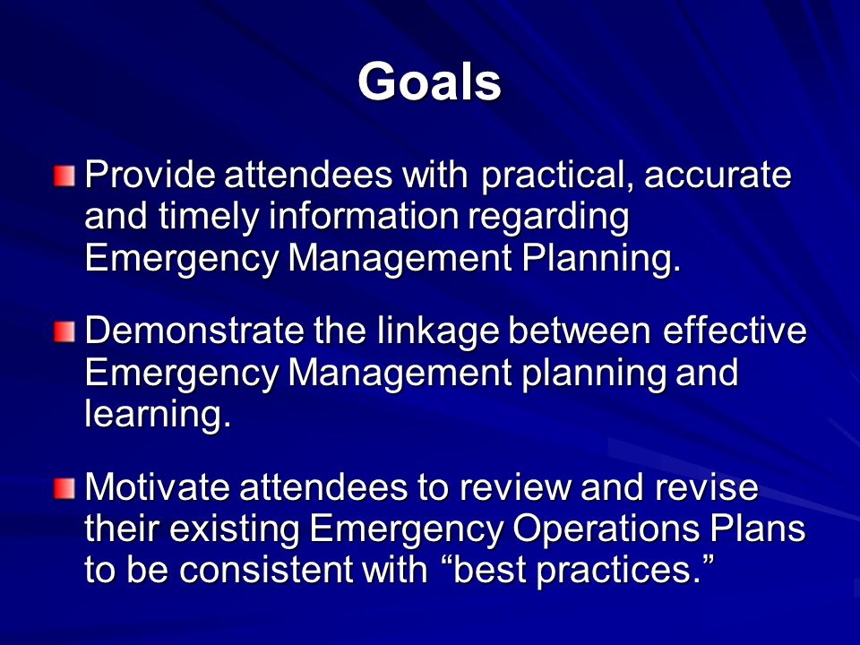 Goals Provide attendees with practical, accurate and timely information regarding Emergency Management Planning.