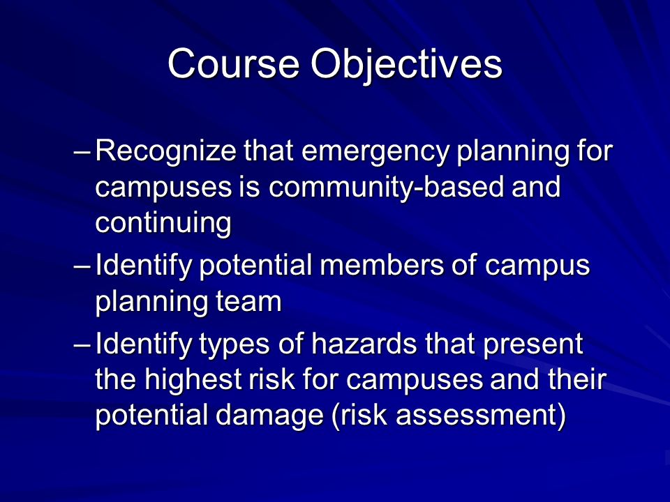 Course Objectives Recognize that emergency planning for campuses is community-based and continuing.