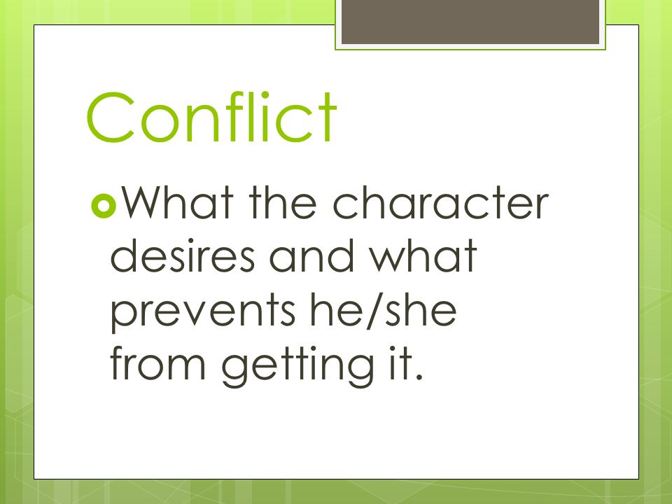 Conflict What the character desires and what prevents he/she from getting it.