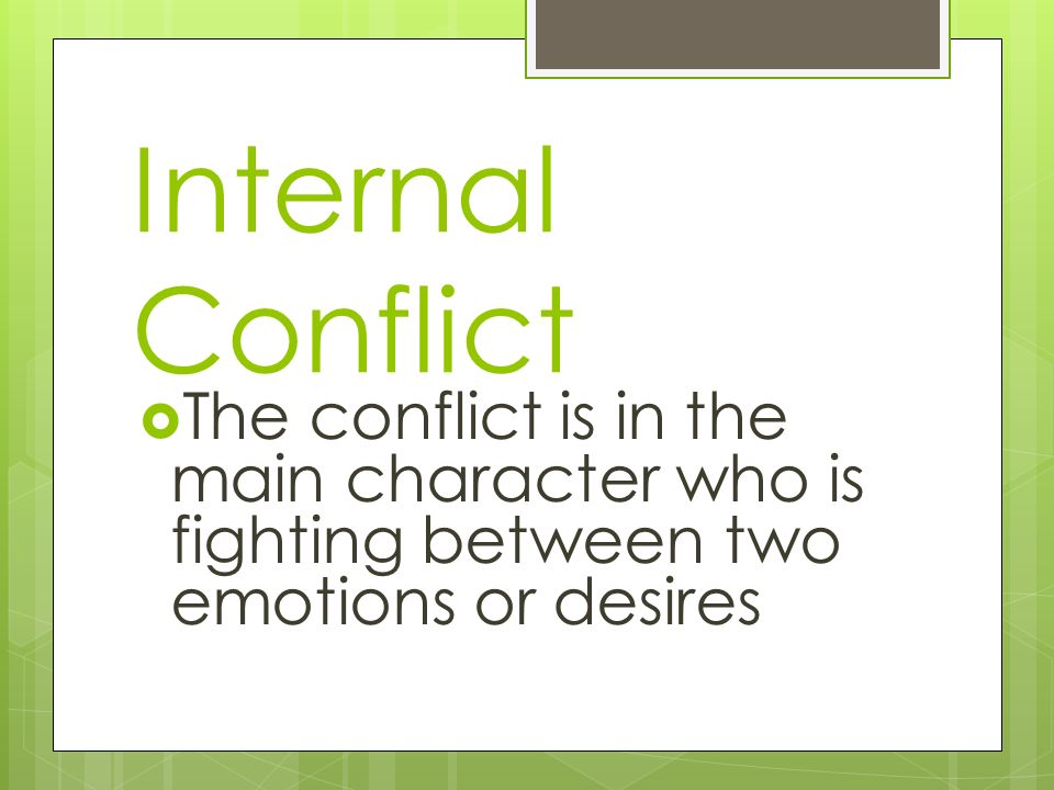 Internal Conflict The conflict is in the main character who is fighting between two emotions or desires.