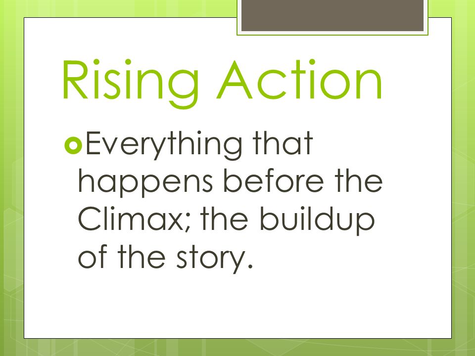 Rising Action Everything that happens before the Climax; the buildup of the story.