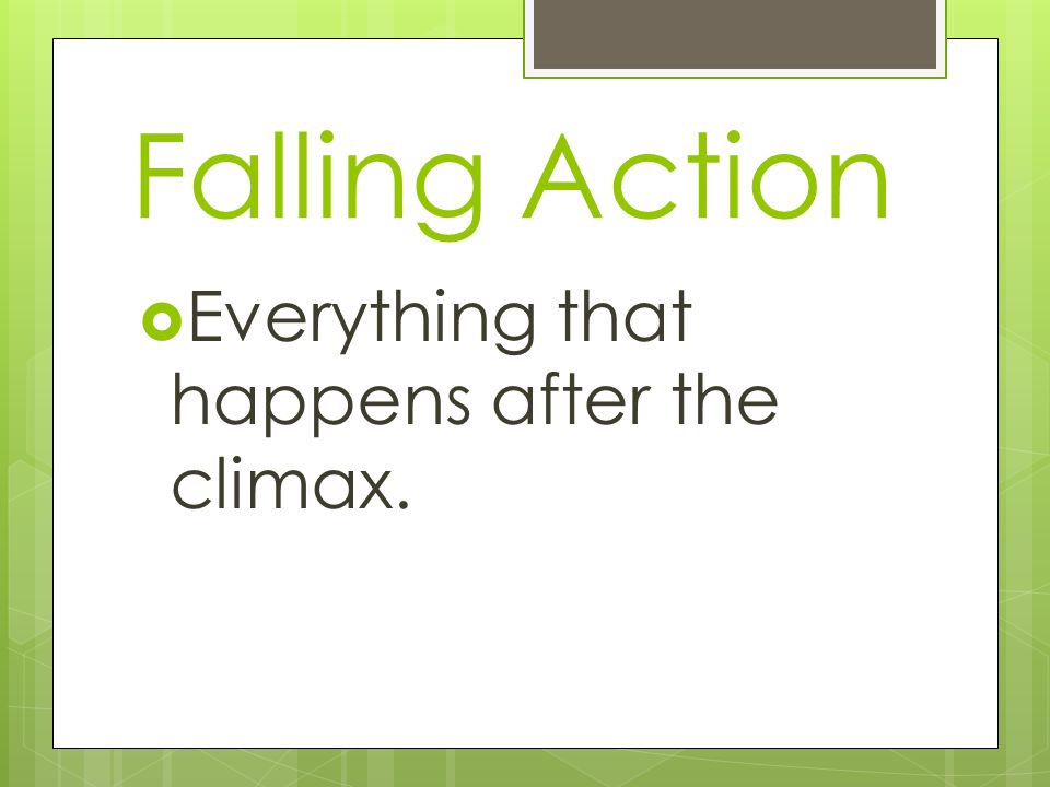 Falling Action Everything that happens after the climax.