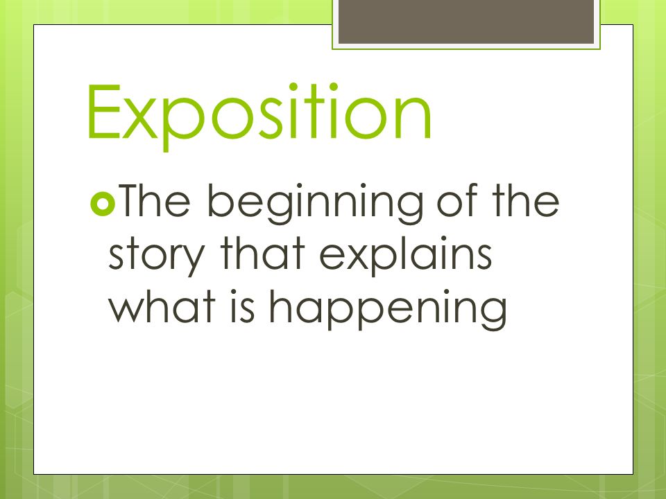 Exposition The beginning of the story that explains what is happening
