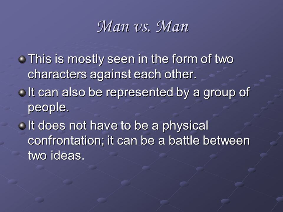 Man vs. Man This is mostly seen in the form of two characters against each other. It can also be represented by a group of people.