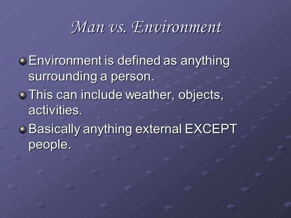 Man vs. Environment Environment is defined as anything surrounding a person. This can include weather, objects, activities.