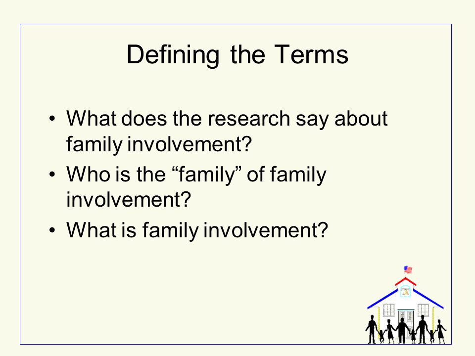 Defining the Terms What does the research say about family involvement Who is the family of family involvement