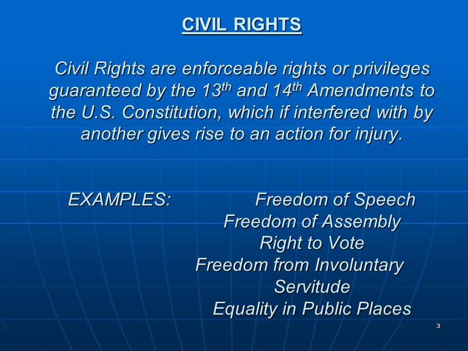 CIVIL RIGHTS Civil Rights are enforceable rights or privileges guaranteed by the 13th and 14th Amendments to the U.S.