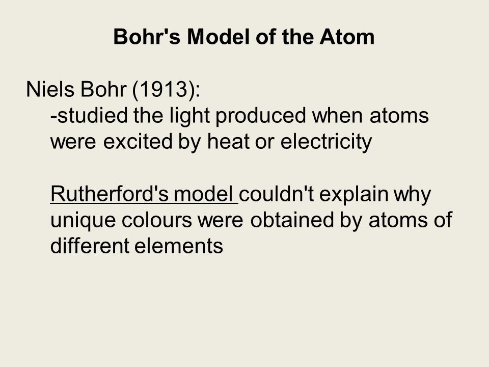 Bohr s Model of the Atom Niels Bohr (1913): -studied the light produced when atoms were excited by heat or electricity.
