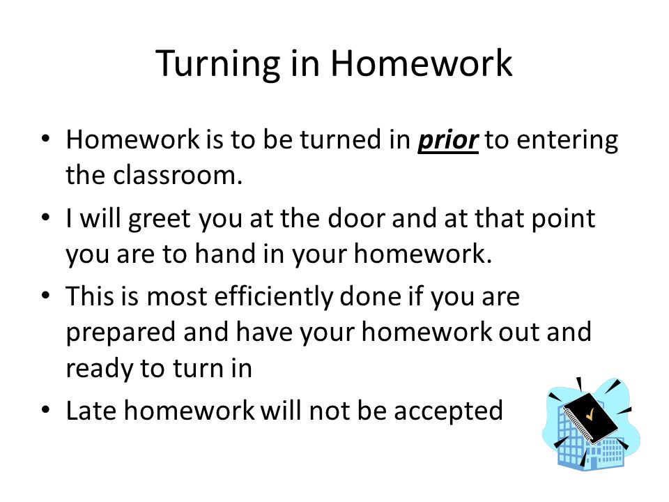 Turning in Homework Homework is to be turned in prior to entering the classroom.