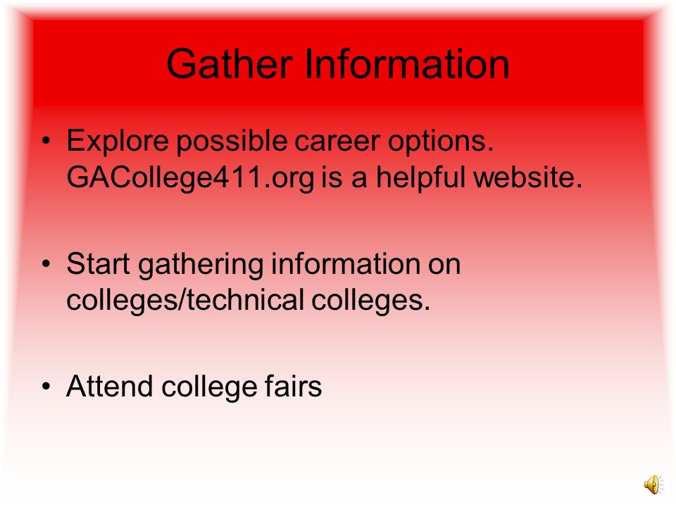 Gather Information Explore possible career options. GACollege411.org is a helpful website.