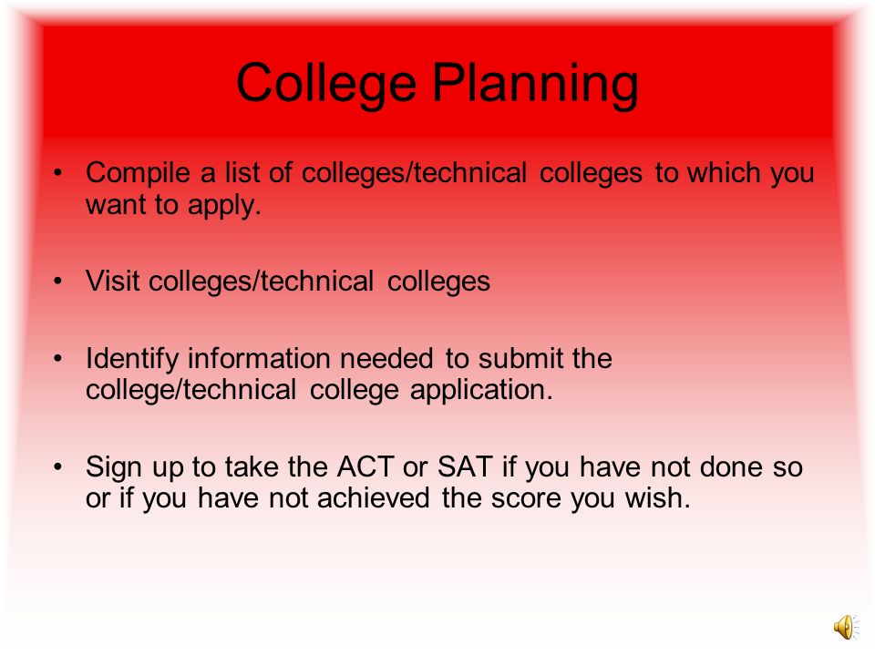 College Planning Compile a list of colleges/technical colleges to which you want to apply. Visit colleges/technical colleges.