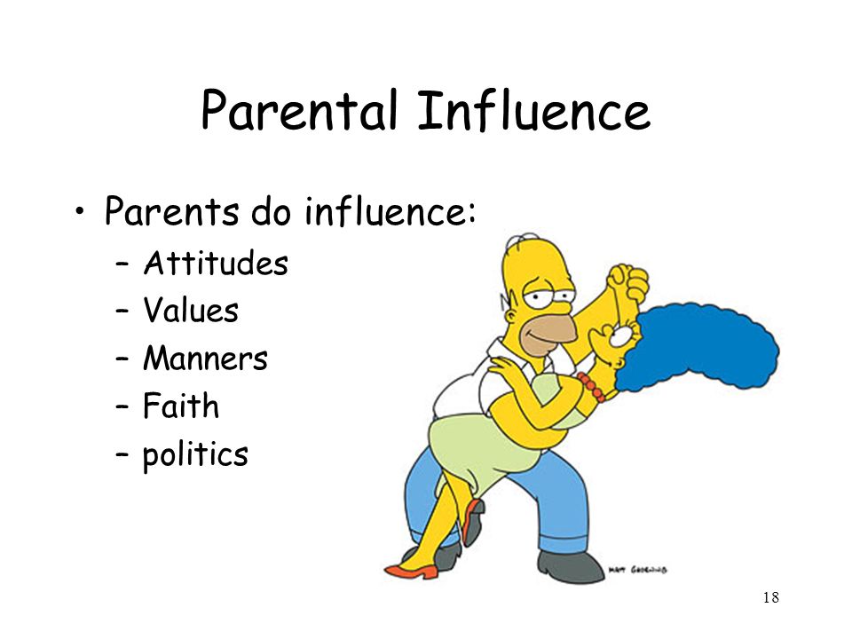 Parental Influence Parents do influence: Attitudes Values Manners