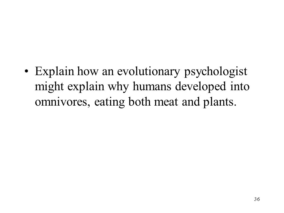Explain how an evolutionary psychologist might explain why humans developed into omnivores, eating both meat and plants.