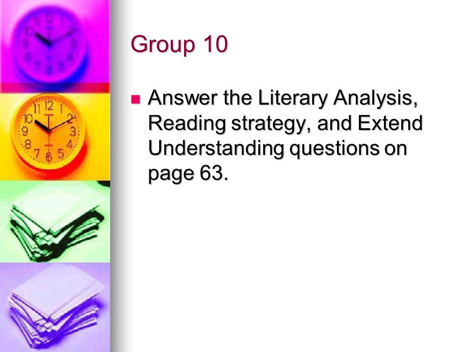 Group 10 Answer the Literary Analysis, Reading strategy, and Extend Understanding questions on page 63.