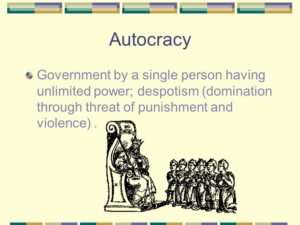 Autocracy Government by a single person having unlimited power; despotism (domination through threat of punishment and violence) .