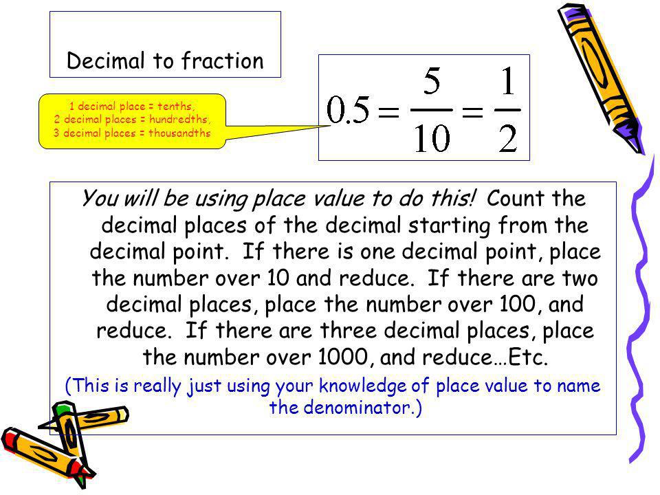 Decimal to fraction 1 decimal place = tenths, 2 decimal places = hundredths, 3 decimal places = thousandths.