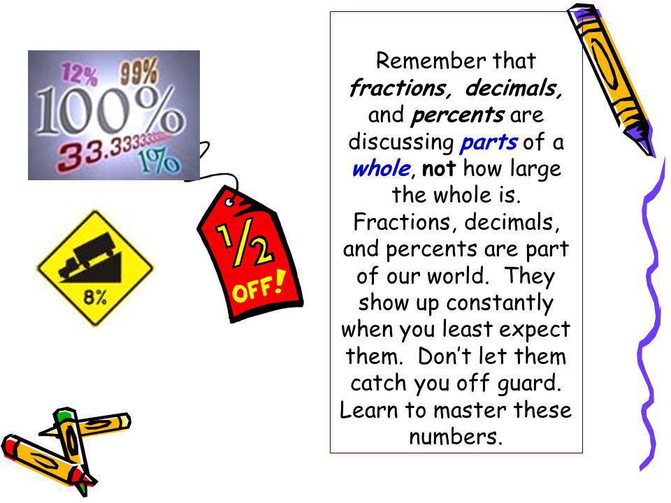 Remember that fractions, decimals, and percents are discussing parts of a whole, not how large the whole is.