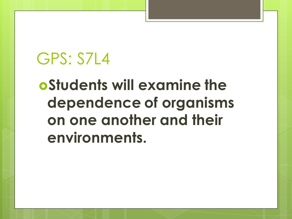 GPS: S7L4 Students will examine the dependence of organisms on one another and their environments.
