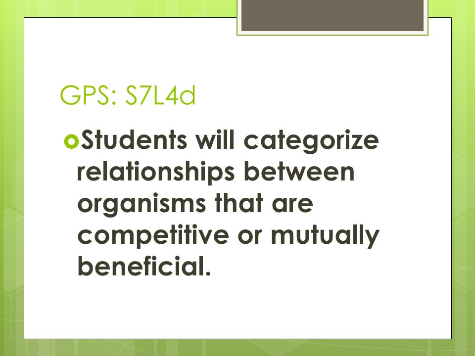 GPS: S7L4d Students will categorize relationships between organisms that are competitive or mutually beneficial.