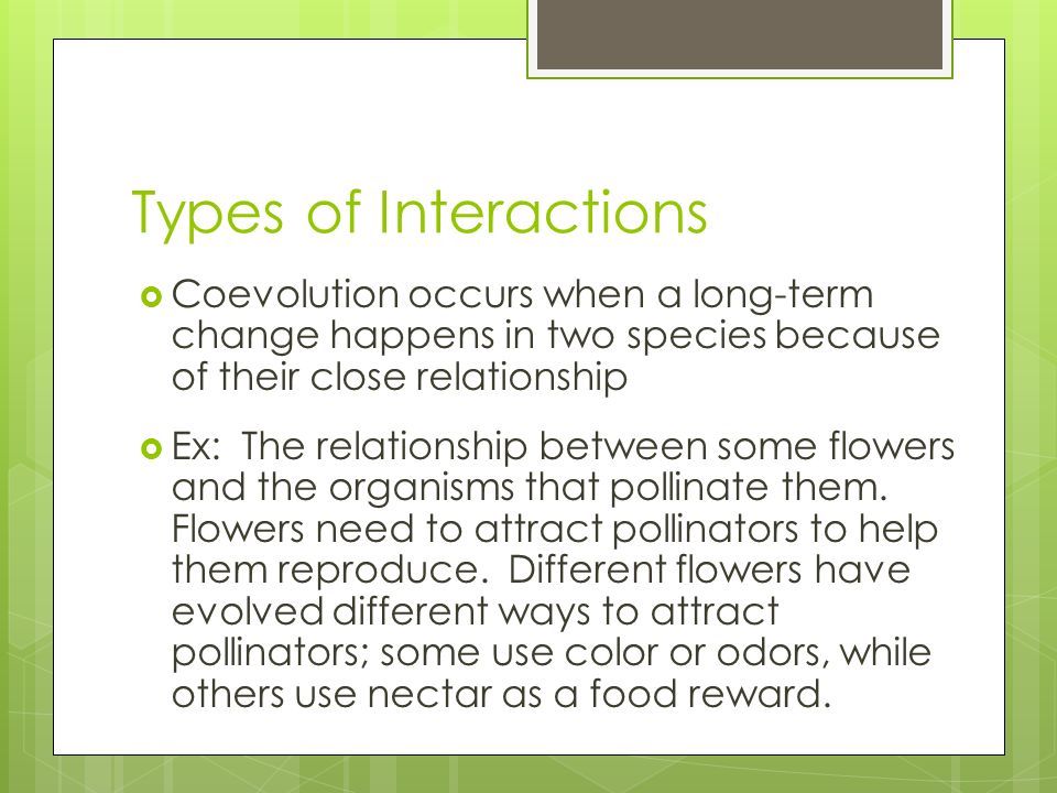 Types of Interactions Coevolution occurs when a long-term change happens in two species because of their close relationship.