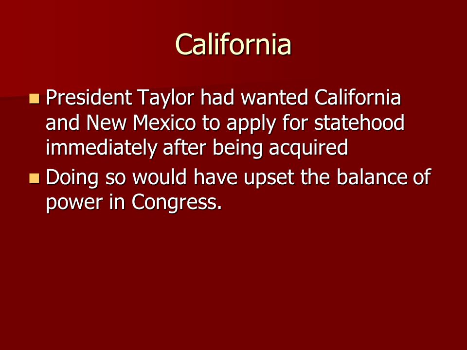 California President Taylor had wanted California and New Mexico to apply for statehood immediately after being acquired.