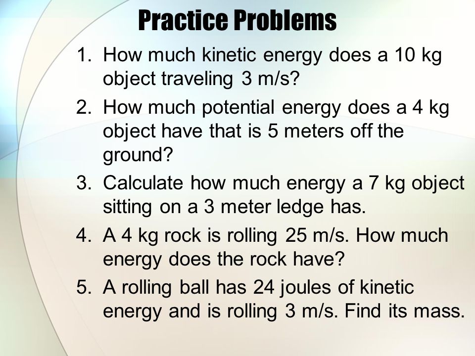 Practice Problems How much kinetic energy does a 10 kg object traveling 3 m/s