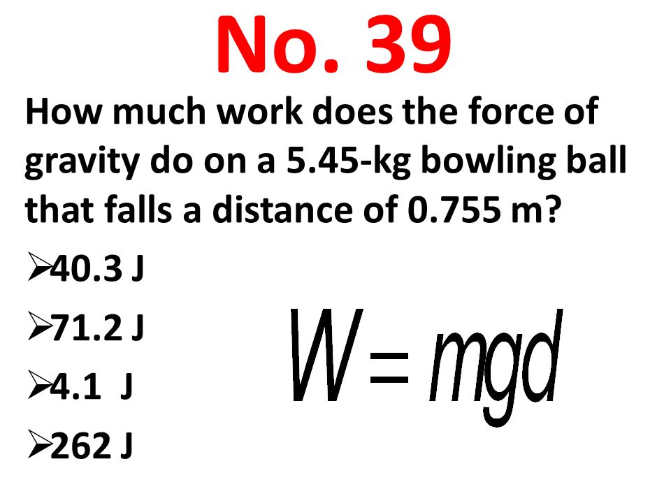 No. 39 How much work does the force of gravity do on a 5.45-kg bowling ball that falls a distance of m