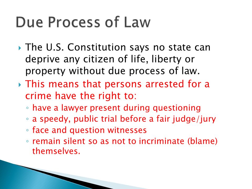 Due Process of Law The U.S. Constitution says no state can deprive any citizen of life, liberty or property without due process of law.