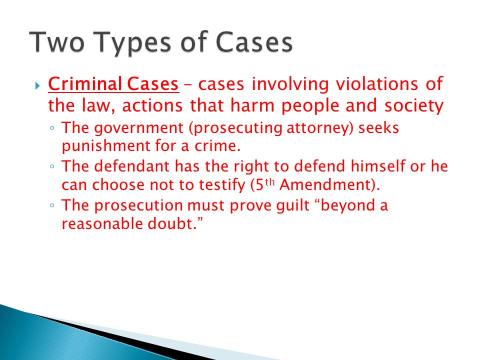 Two Types of Cases Criminal Cases – cases involving violations of the law, actions that harm people and society.