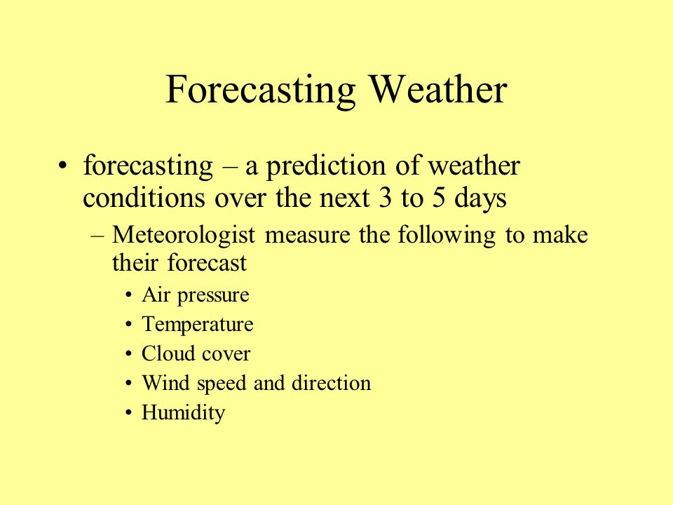 Forecasting Weather forecasting – a prediction of weather conditions over the next 3 to 5 days.