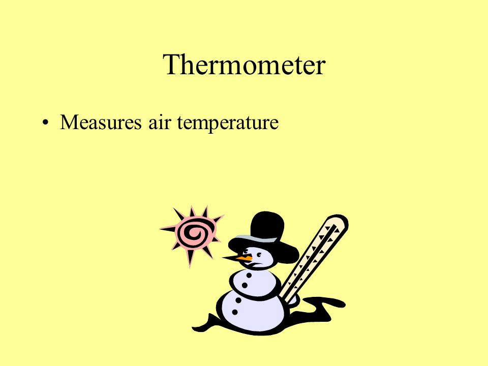 Thermometer Measures air temperature