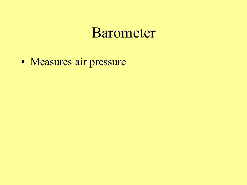 Barometer Measures air pressure