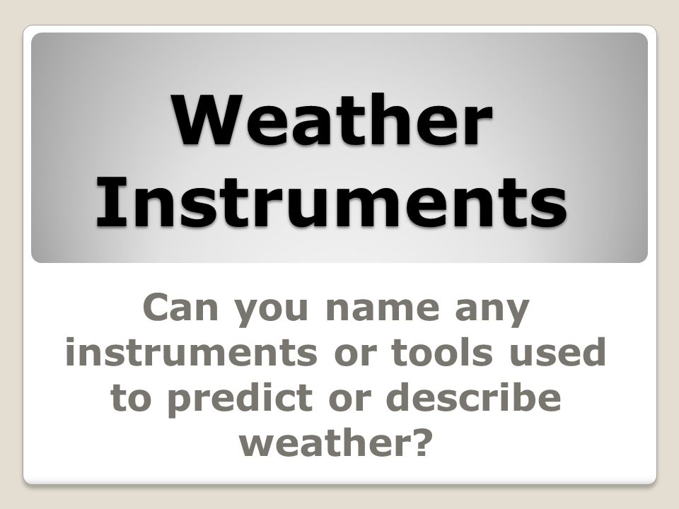 Weather Instruments Can you name any instruments or tools used to predict or describe weather